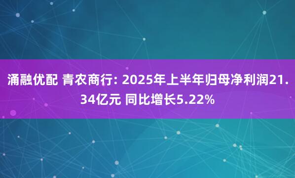 涌融优配 青农商行: 2025年上半年归母净利润21.34亿元 同比增长5.22%