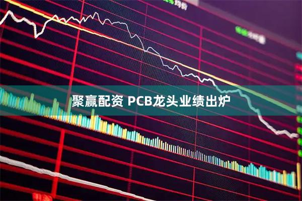 聚赢配资 PCB龙头业绩出炉