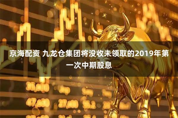 京海配资 九龙仓集团将没收未领取的2019年第一次中期股息