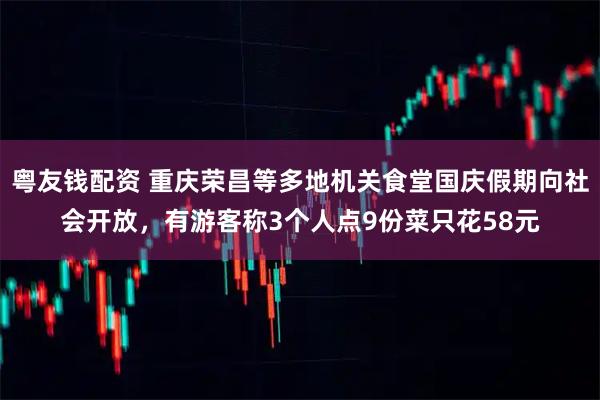 粤友钱配资 重庆荣昌等多地机关食堂国庆假期向社会开放，有游客称3个人点9份菜只花58元