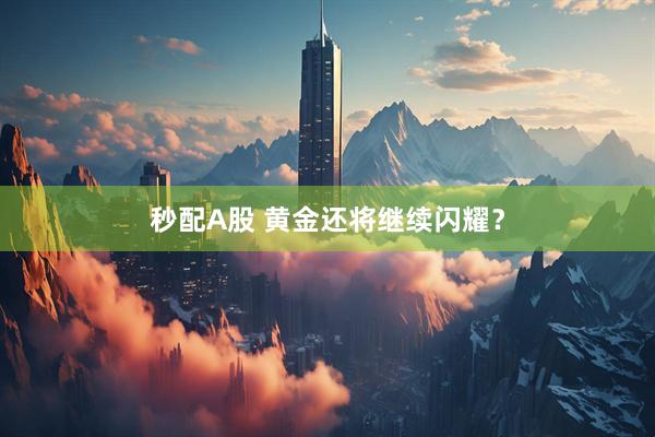 秒配A股 黄金还将继续闪耀？