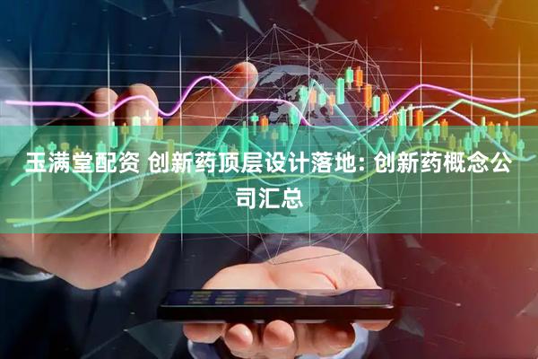 玉满堂配资 创新药顶层设计落地: 创新药概念公司汇总