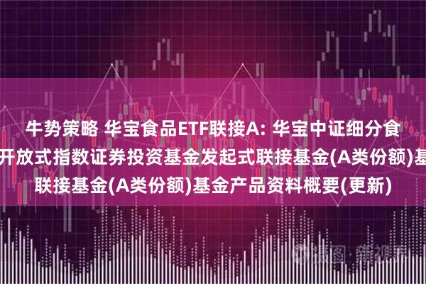 牛势策略 华宝食品ETF联接A: 华宝中证细分食品饮料产业主题交易型开放式指数证券投资基金发起式联接基金(A类份额)基金产品资料概要(更新)