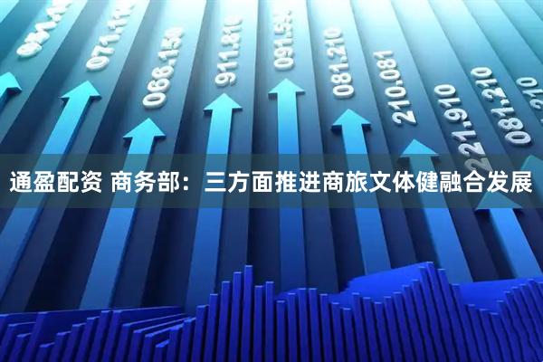 通盈配资 商务部：三方面推进商旅文体健融合发展