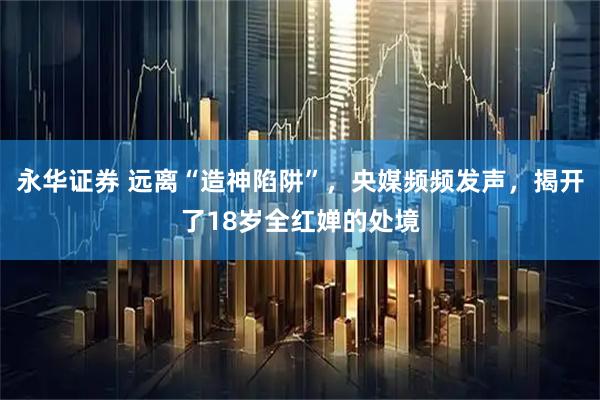 永华证券 远离“造神陷阱”，央媒频频发声，揭开了18岁全红婵的处境